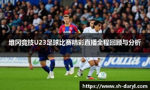 维冈竞技U23足球比赛精彩直播全程回顾与分析
