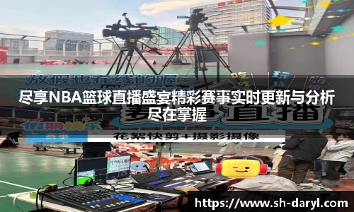 尽享NBA篮球直播盛宴精彩赛事实时更新与分析尽在掌握