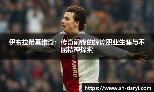伊布拉希莫维奇：传奇前锋的辉煌职业生涯与不屈精神探索