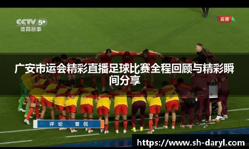 广安市运会精彩直播足球比赛全程回顾与精彩瞬间分享