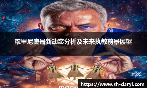 穆里尼奥最新动态分析及未来执教前景展望