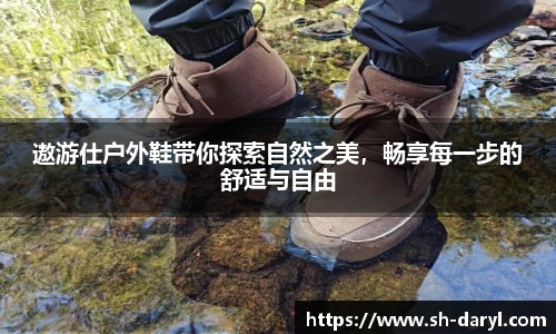 遨游仕户外鞋带你探索自然之美，畅享每一步的舒适与自由