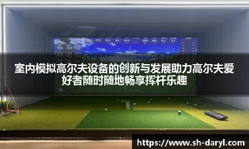 室内模拟高尔夫设备的创新与发展助力高尔夫爱好者随时随地畅享挥杆乐趣