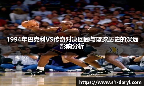 1994年巴克利VS传奇对决回顾与篮球历史的深远影响分析