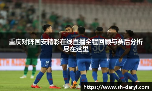 重庆对阵国安精彩在线直播全程回顾与赛后分析尽在这里