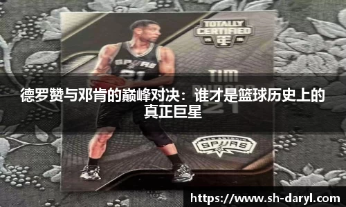 德罗赞与邓肯的巅峰对决：谁才是篮球历史上的真正巨星