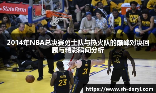 2014年NBA总决赛勇士队与热火队的巅峰对决回顾与精彩瞬间分析