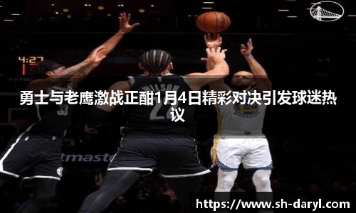 勇士与老鹰激战正酣1月4日精彩对决引发球迷热议