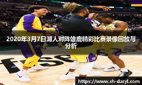 2020年3月7日湖人对阵雄鹿精彩比赛录像回放与分析