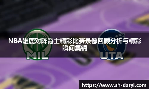 NBA雄鹿对阵爵士精彩比赛录像回顾分析与精彩瞬间集锦
