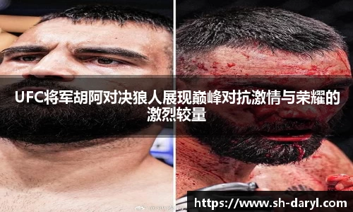 UFC将军胡阿对决狼人展现巅峰对抗激情与荣耀的激烈较量