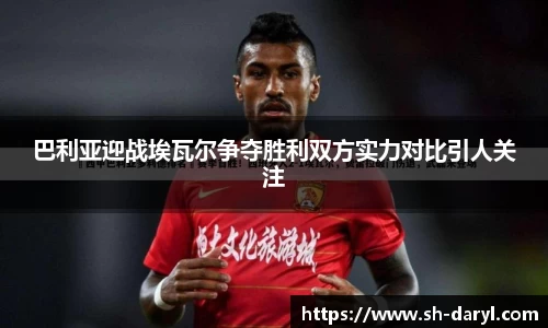 巴利亚迎战埃瓦尔争夺胜利双方实力对比引人关注