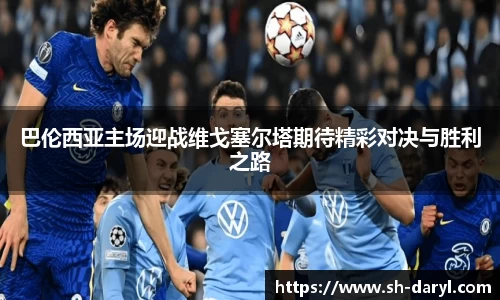 巴伦西亚主场迎战维戈塞尔塔期待精彩对决与胜利之路