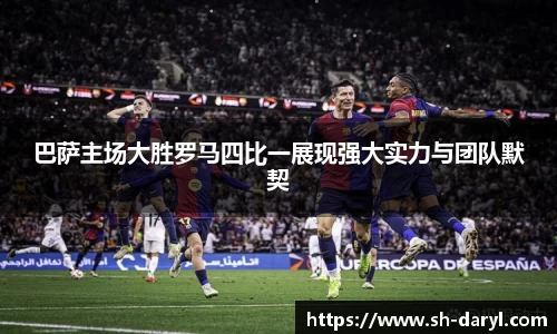 巴萨主场大胜罗马四比一展现强大实力与团队默契