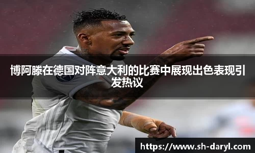 博阿滕在德国对阵意大利的比赛中展现出色表现引发热议