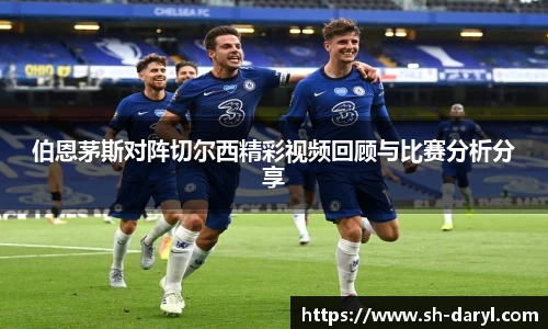 伯恩茅斯对阵切尔西精彩视频回顾与比赛分析分享