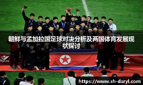 朝鲜与孟加拉国足球对决分析及两国体育发展现状探讨
