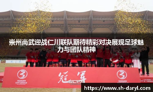 崇州尚武迎战仁川联队期待精彩对决展现足球魅力与团队精神