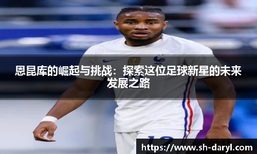 恩昆库的崛起与挑战：探索这位足球新星的未来发展之路