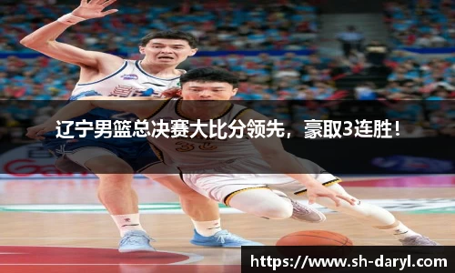 辽宁男篮总决赛大比分领先，豪取3连胜！